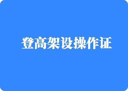 公公舔屄肏大奶在线登高架设操作证